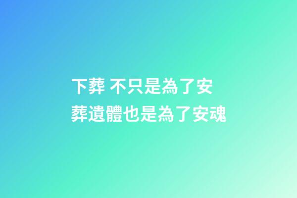 下葬 不只是為了安葬遺體也是為了安魂